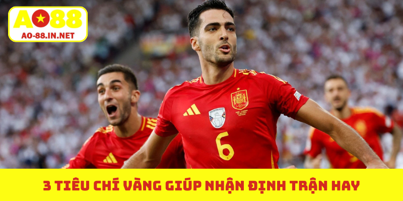 3 tiêu chí vàng giúp nhận định trận hay
