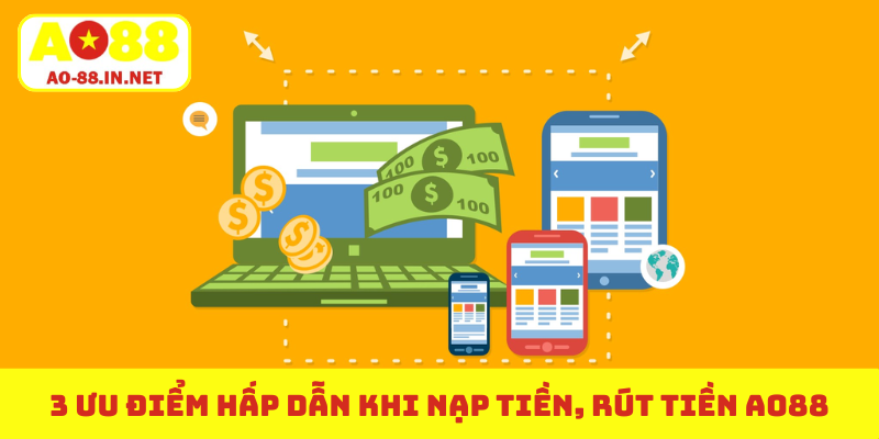 3 ưu điểm hấp dẫn khi nạp tiền, rút tiền AO88