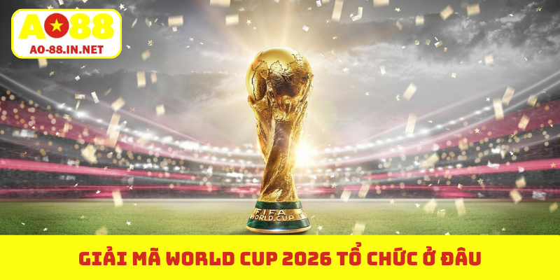 World Cup 2026 tổ chức ở đâu