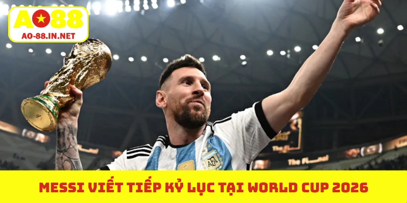 Messi viết tiếp kỷ lục tại World Cup 2026
